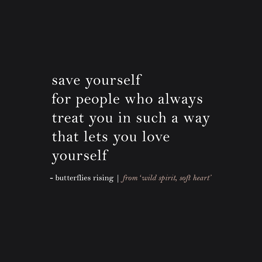 save yourself for people who always treat you in such a way that lets you love yourself