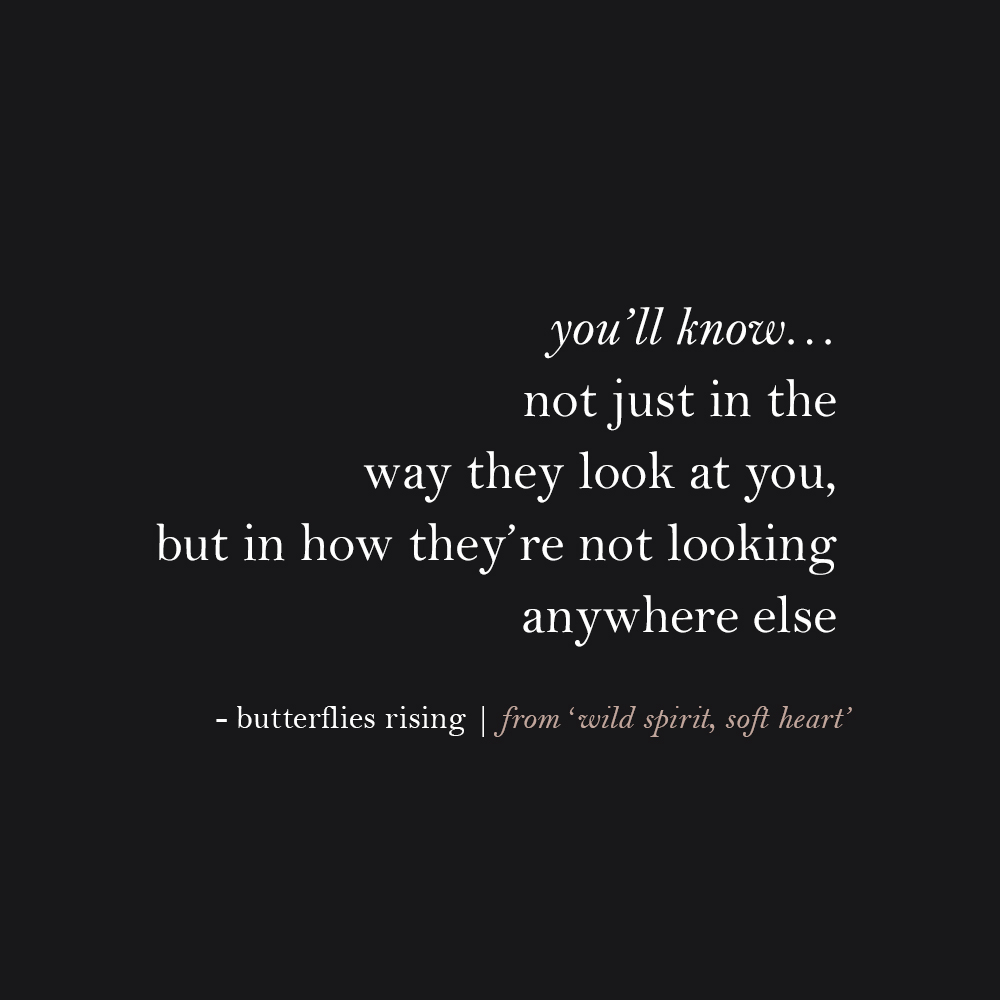 you’ll know… not just in the way they look at you, but in how they’re not looking anywhere else