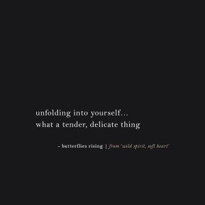 unfolding into yourself… what a tender, delicate thing – butterflies rising
