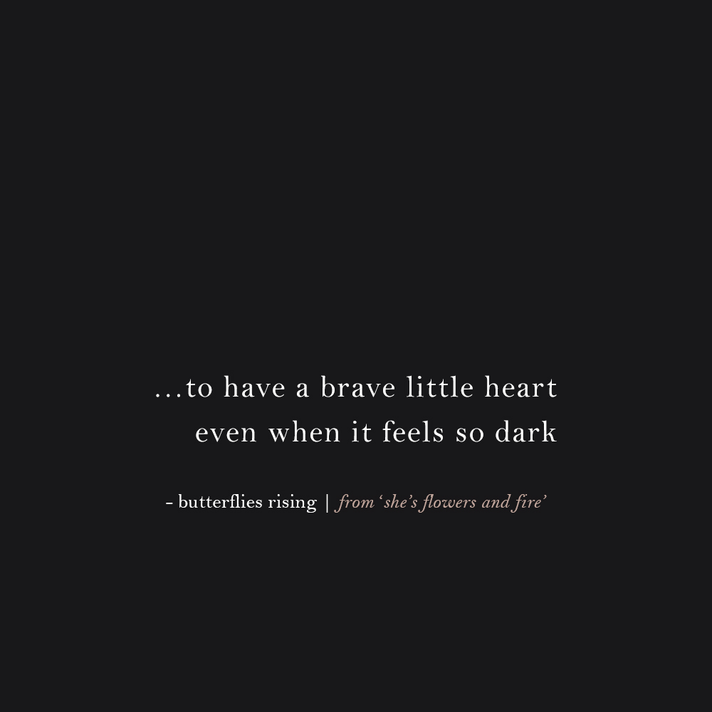 …to have a brave little heart even when it feels so dark - butterflies rising