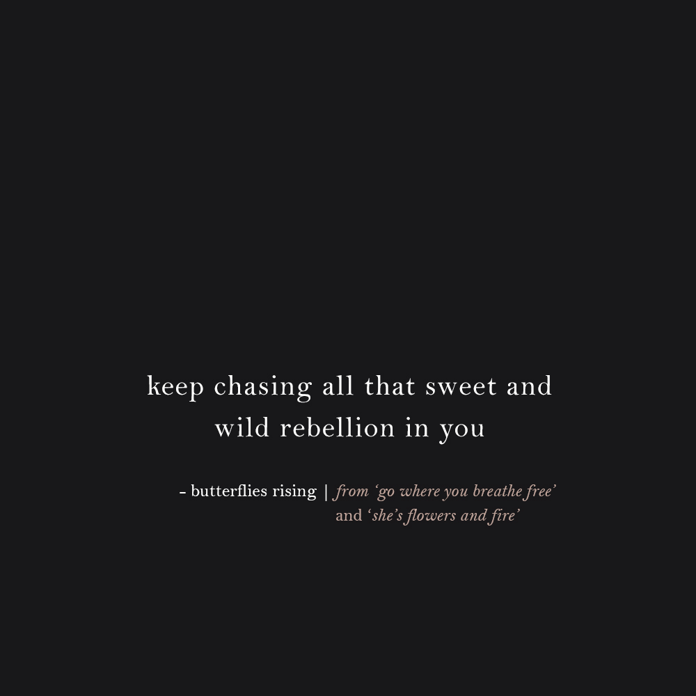 keep chasing all that sweet and wild rebellion in you