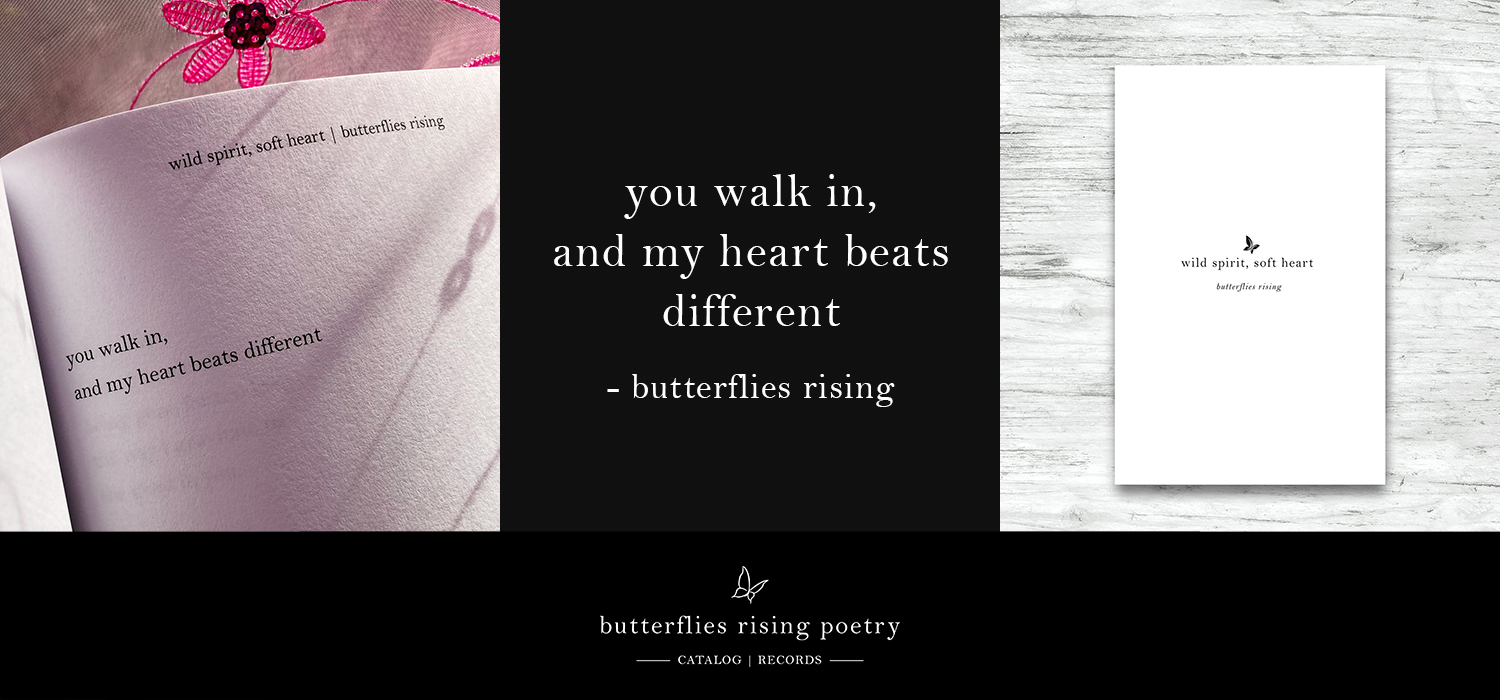 you walk in, and my heart beats different – butterflies rising