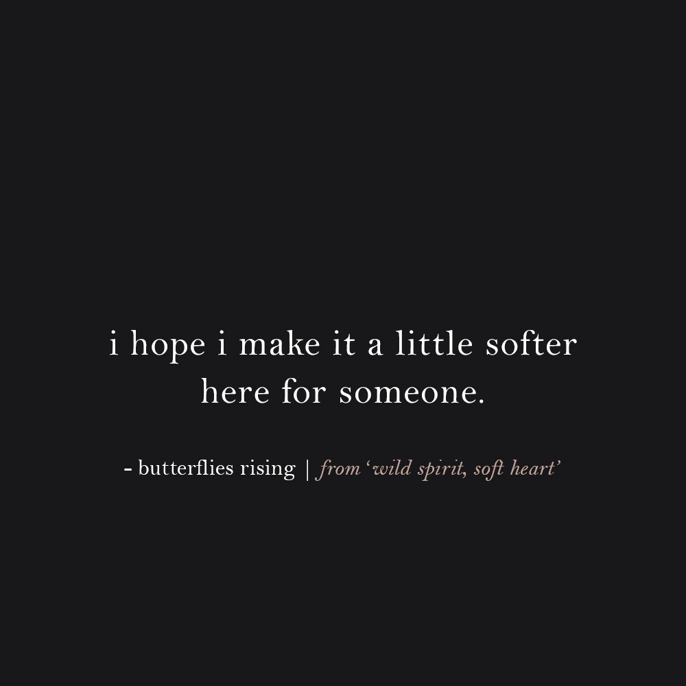 i hope i make it a little softer here for someone. – butterflies rising
