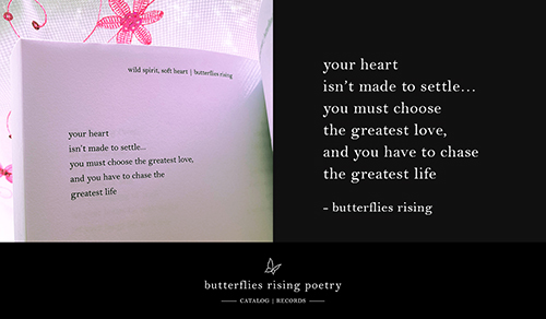your heart isn't made to settle… you must choose the greatest love, and you have to chase the greatest life – butterflies rising