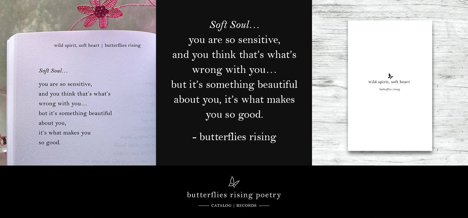 Soft Soul… you are so sensitive, and you think that’s what’s wrong with you… but it’s something beautiful about you