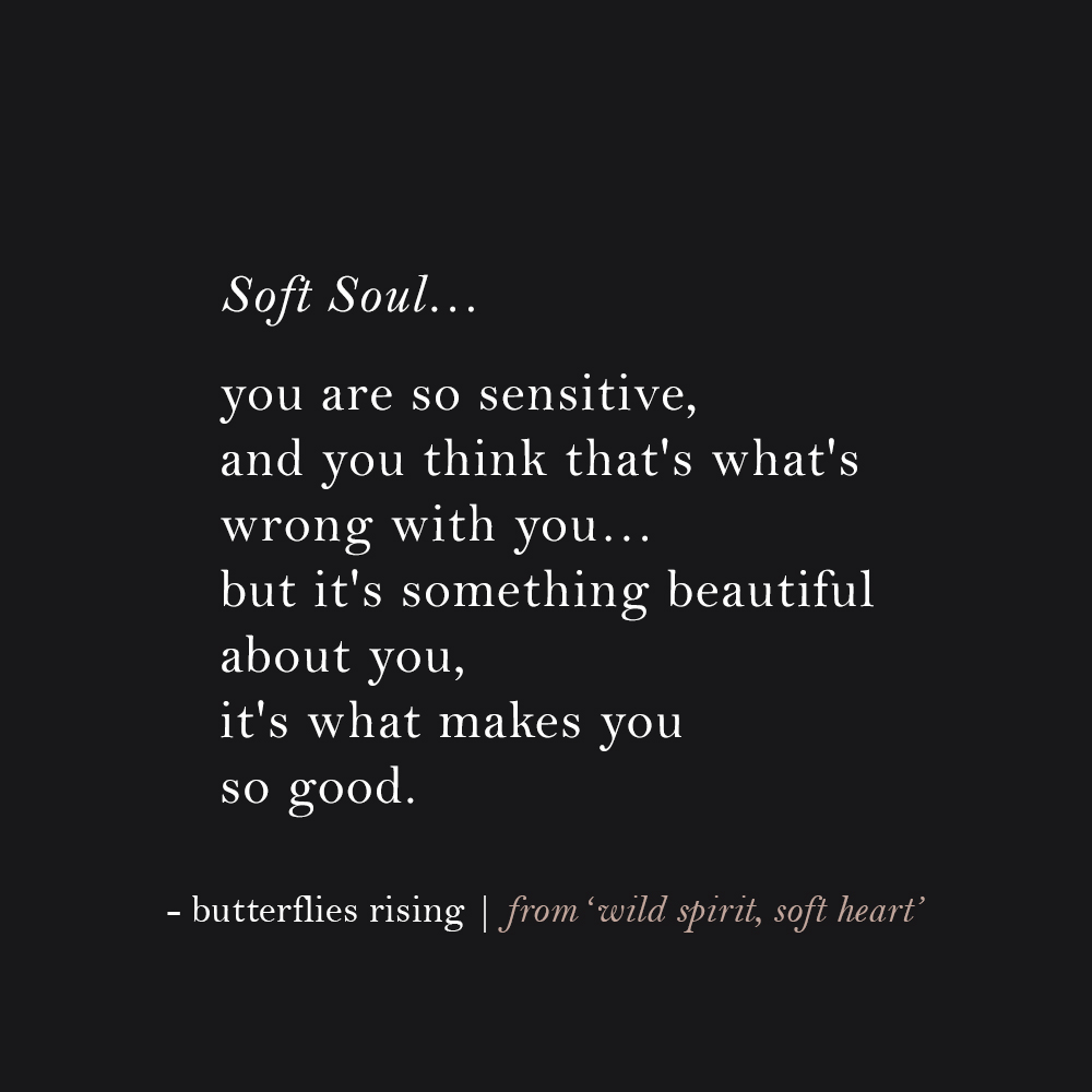 soft soul... you are so sensitive, and you think that's what's wrong with you - butterflies rising
