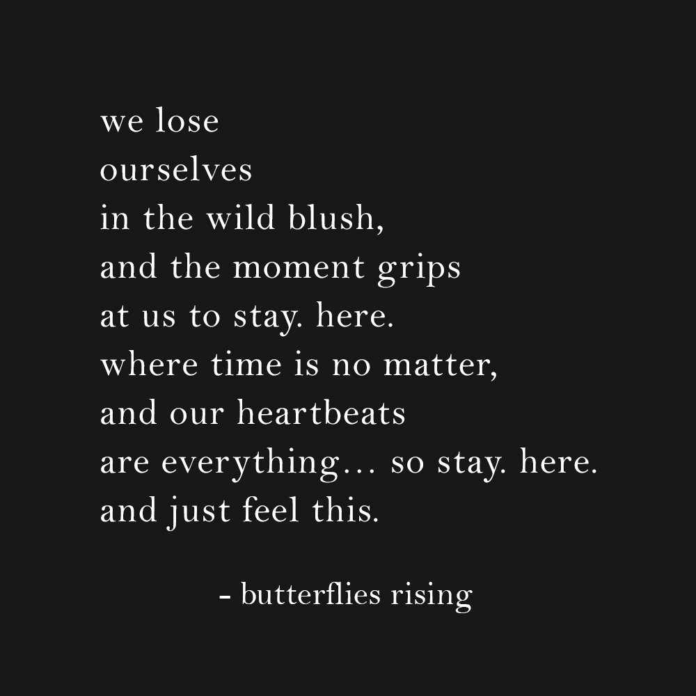 we lose ourselves in the wild blush, and the moment grips at us to stay. here. - butterflies rising