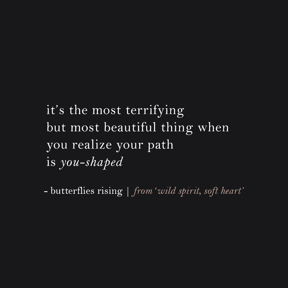 it's the most terrifying but most beautiful thing when you realize your path is you-shaped