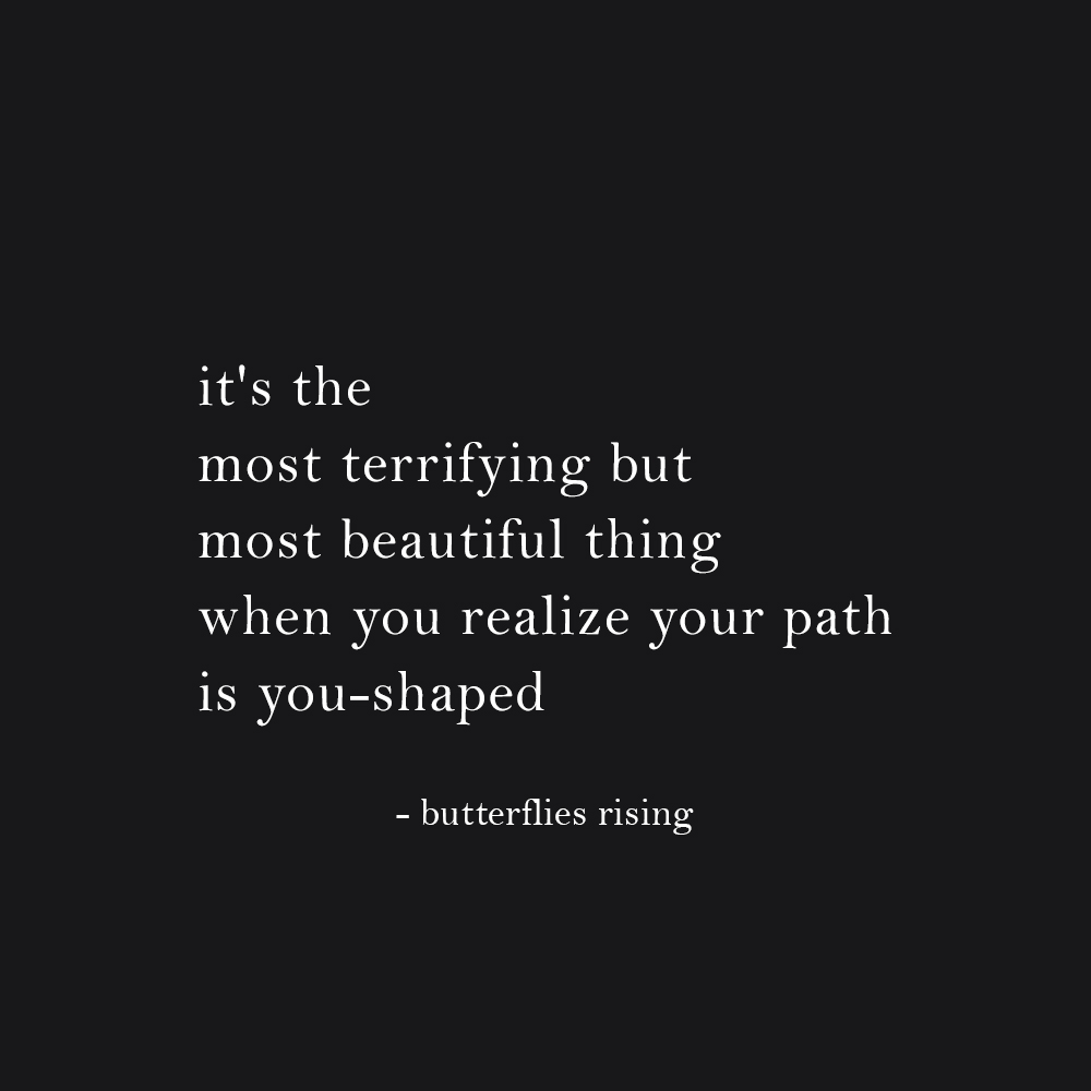 it's the most terrifying but most beautiful thing when you realize your path is you-shaped - butterflies rising