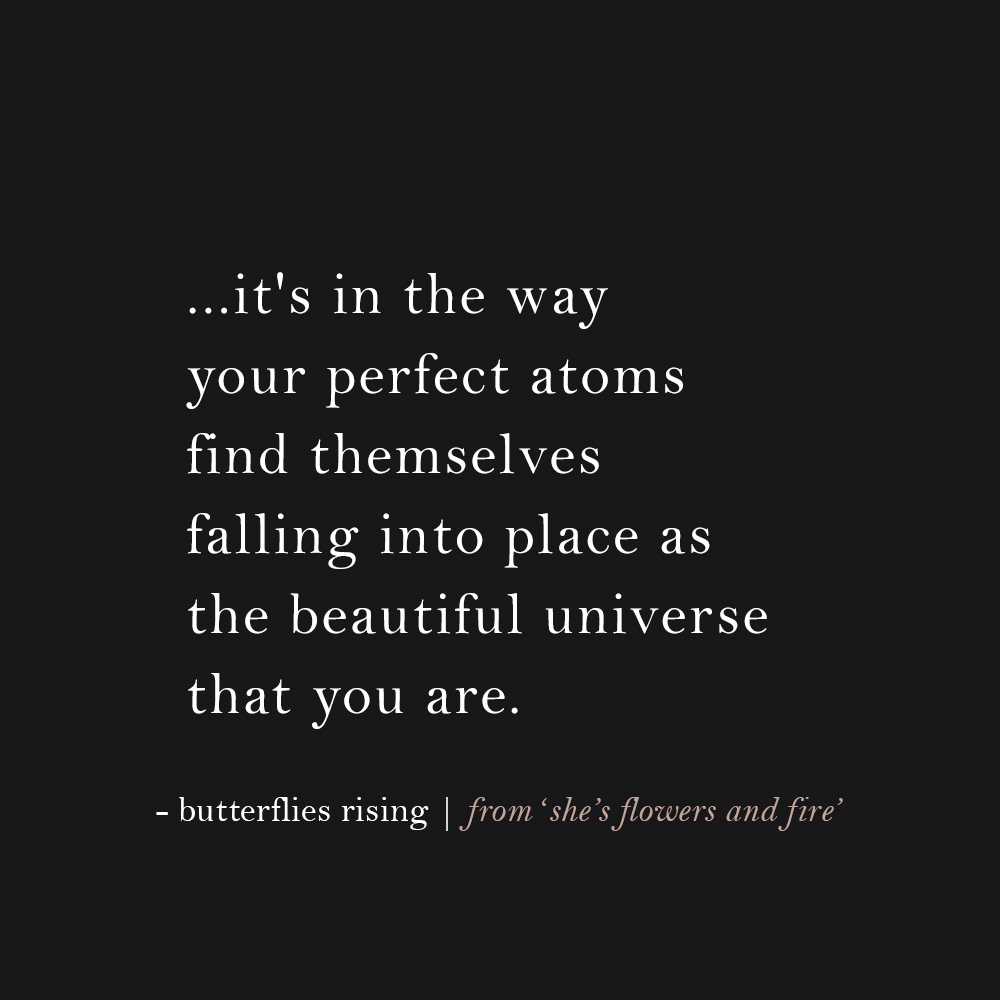 it's in the way your perfect atoms find themselves falling into place as the beautiful universe that you are. - butterflies rising