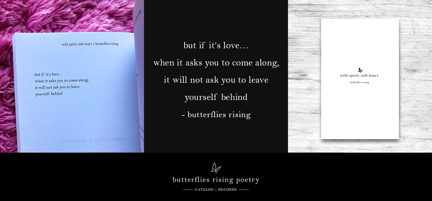 but if it’s love… when it asks you to come along, it will not ask you to leave yourself behind - butterflies rising