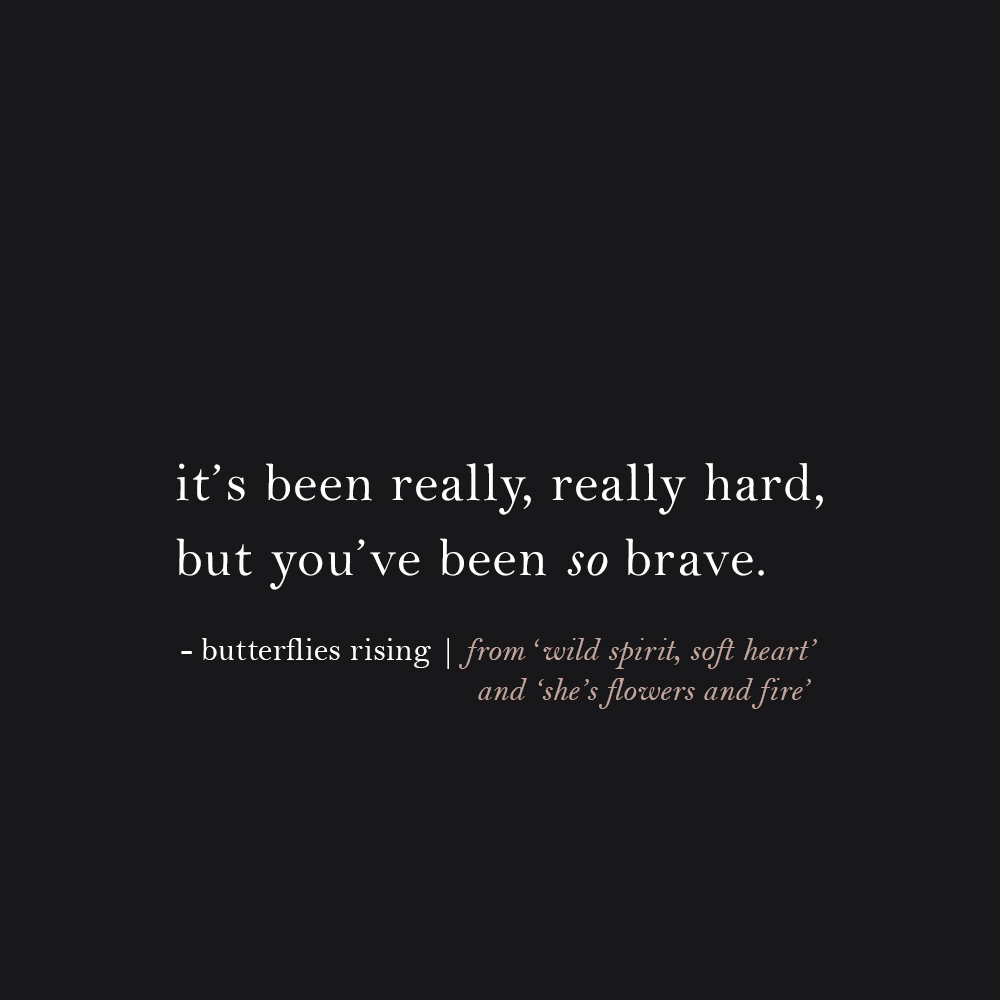 it’s been really, really hard, but you’ve been so brave. - butterflies rising
