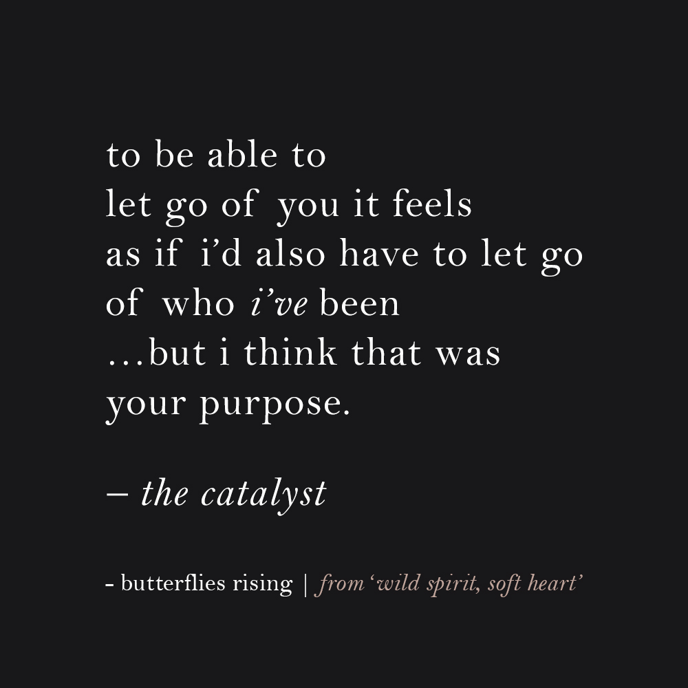 to be able to let go of you it feels as if i’d also have to let go of who i’ve been… but i think that was your purpose
