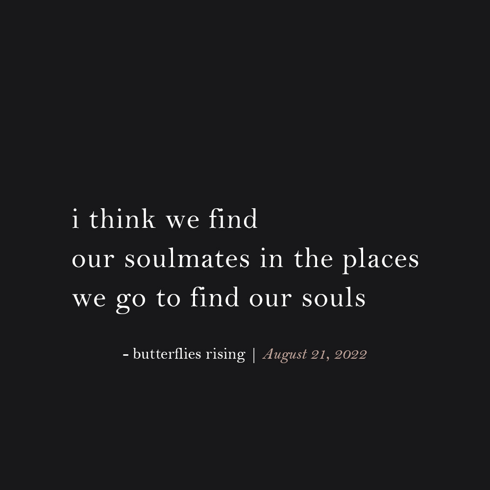 i think we find our soulmates in the places we go to find our souls