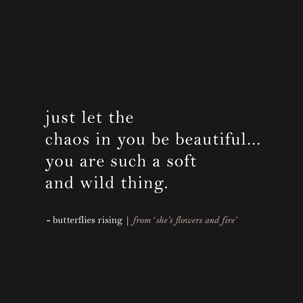 just let the chaos in you be beautiful... you are such a soft and wild thing.