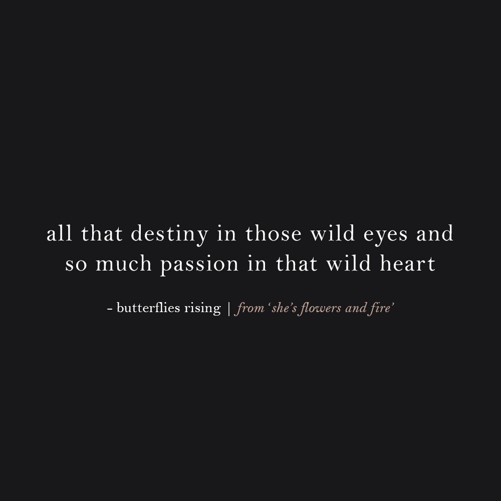 all that destiny in those wild eyes and so much passion in that wild heart