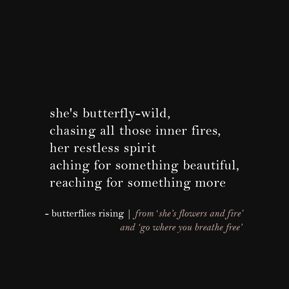 she's butterfly-wild, chasing all those inner fires, her restless spirit aching for something beautiful, reaching for something more