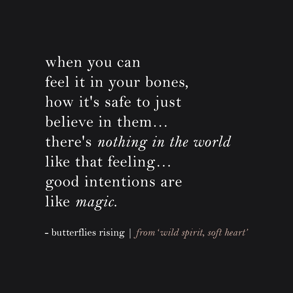 when you can feel it in your bones, how it's safe to just believe in them… there's nothing in the world like that feeling… good intentions are like magic