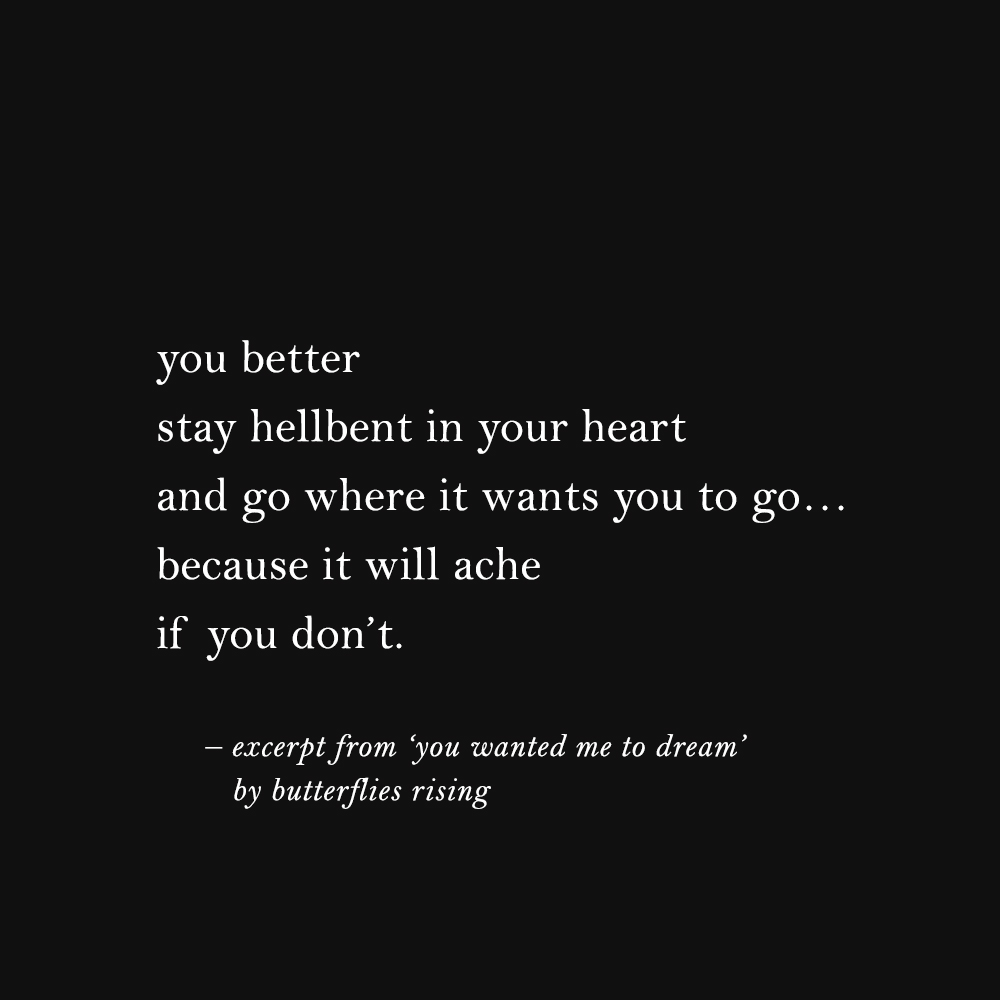 you better stay hellbent in your heart and go where it wants you to go… because it will ache if you don't
