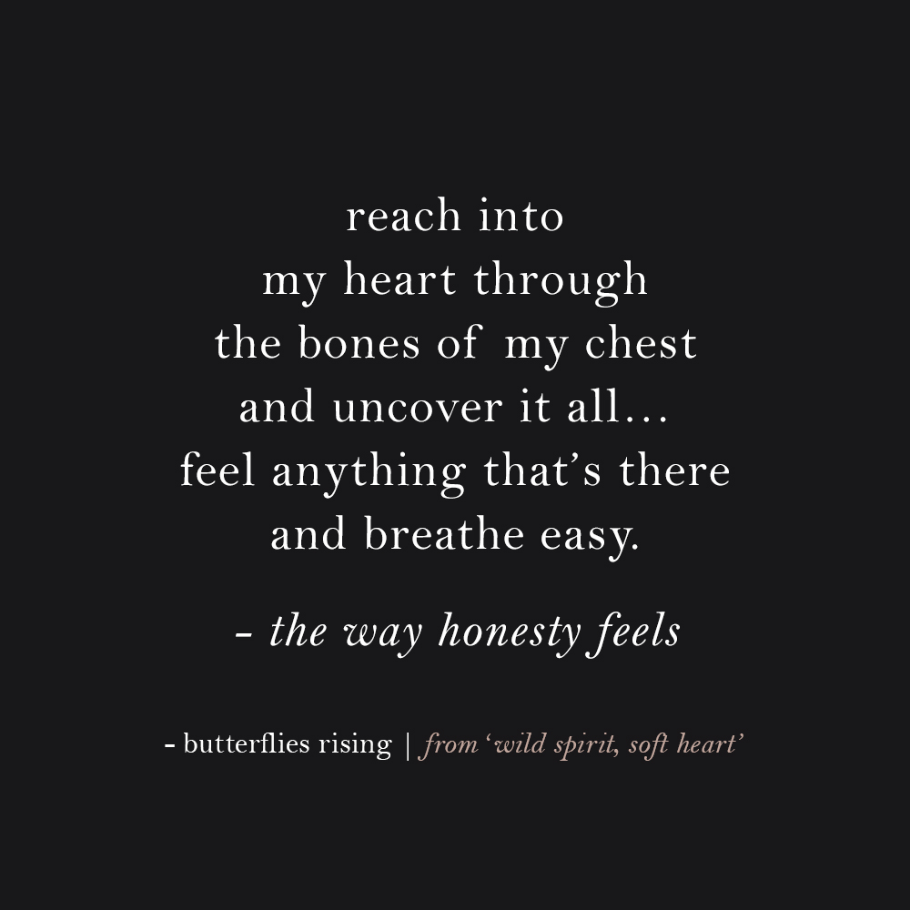 reach into my heart through the bones of my chest and uncover it all… feel anything that’s there and breathe easy