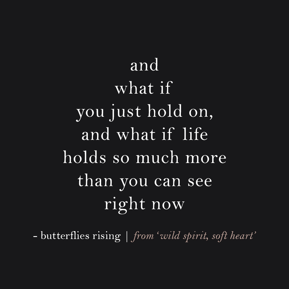and what if you just hold on... and what if life holds so much more than you can see right now