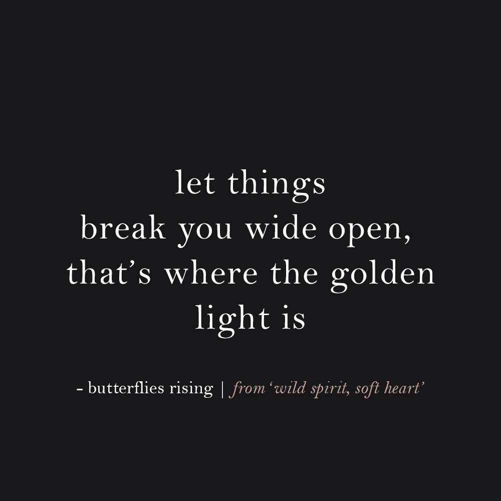 let things break you wide open, that’s where the golden light is