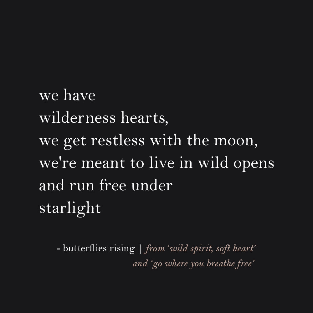 we have wilderness hearts, we get restless with the moon