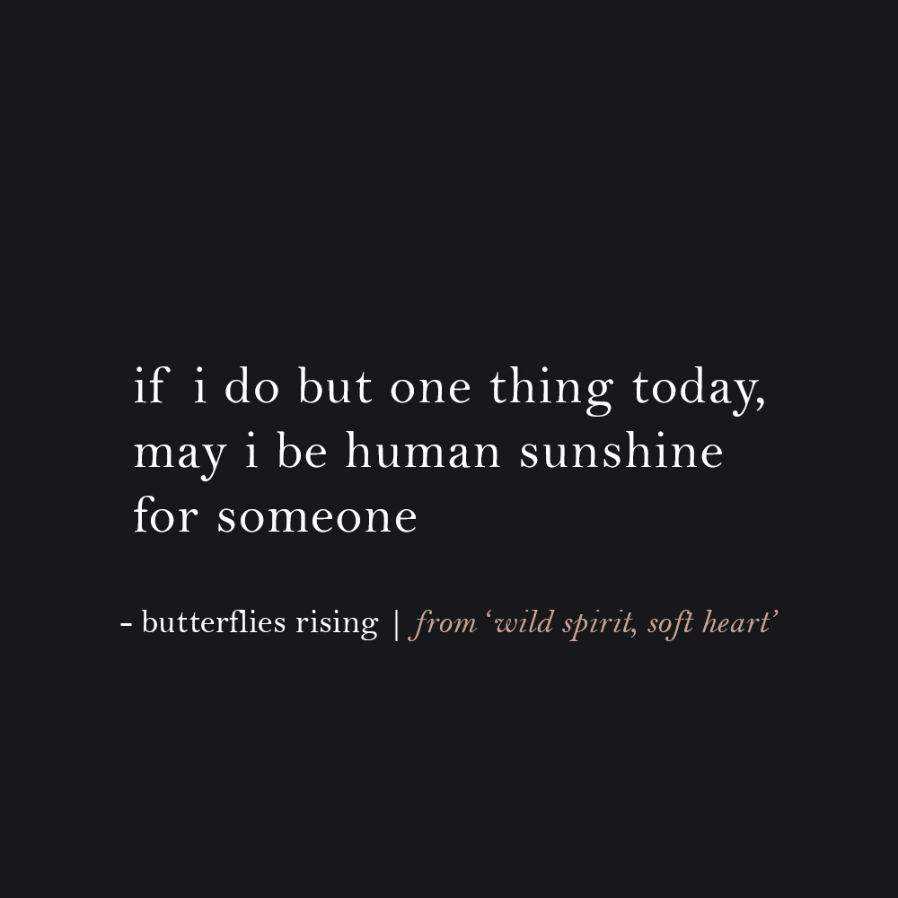 if i do but one thing today, may i be human sunshine for someone