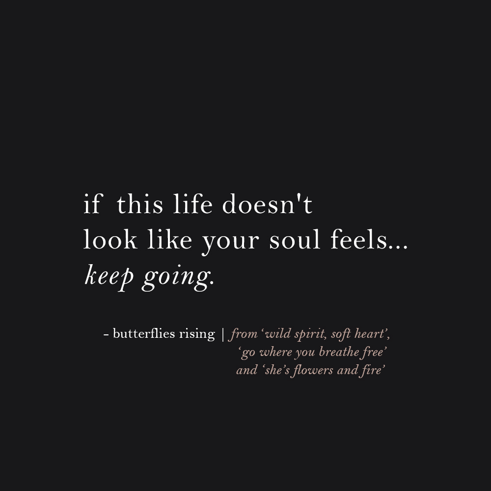 if this life doesn't look like your soul feels, keep going