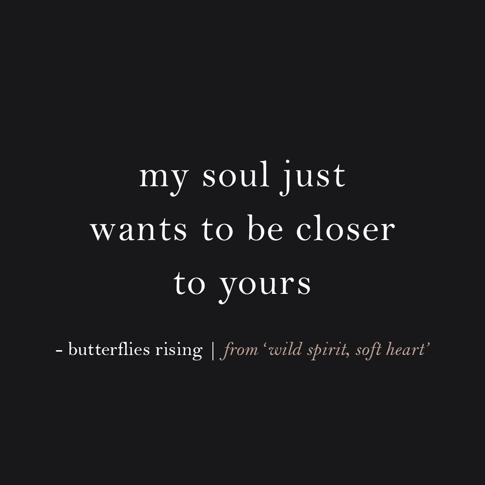 my soul just wants to be closer to yours