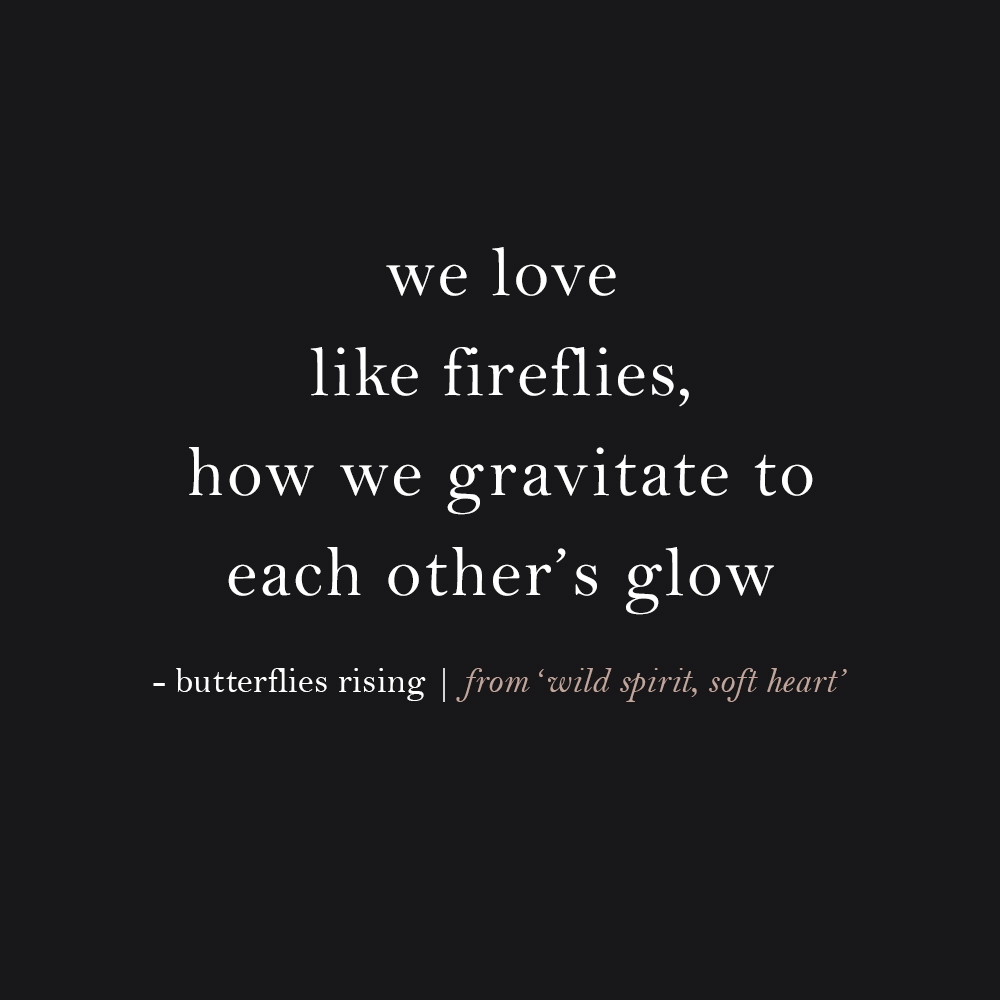 we love like fireflies, how we gravitate to each other’s glow