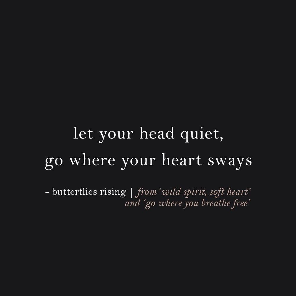 let your head quiet, go where your heart sways