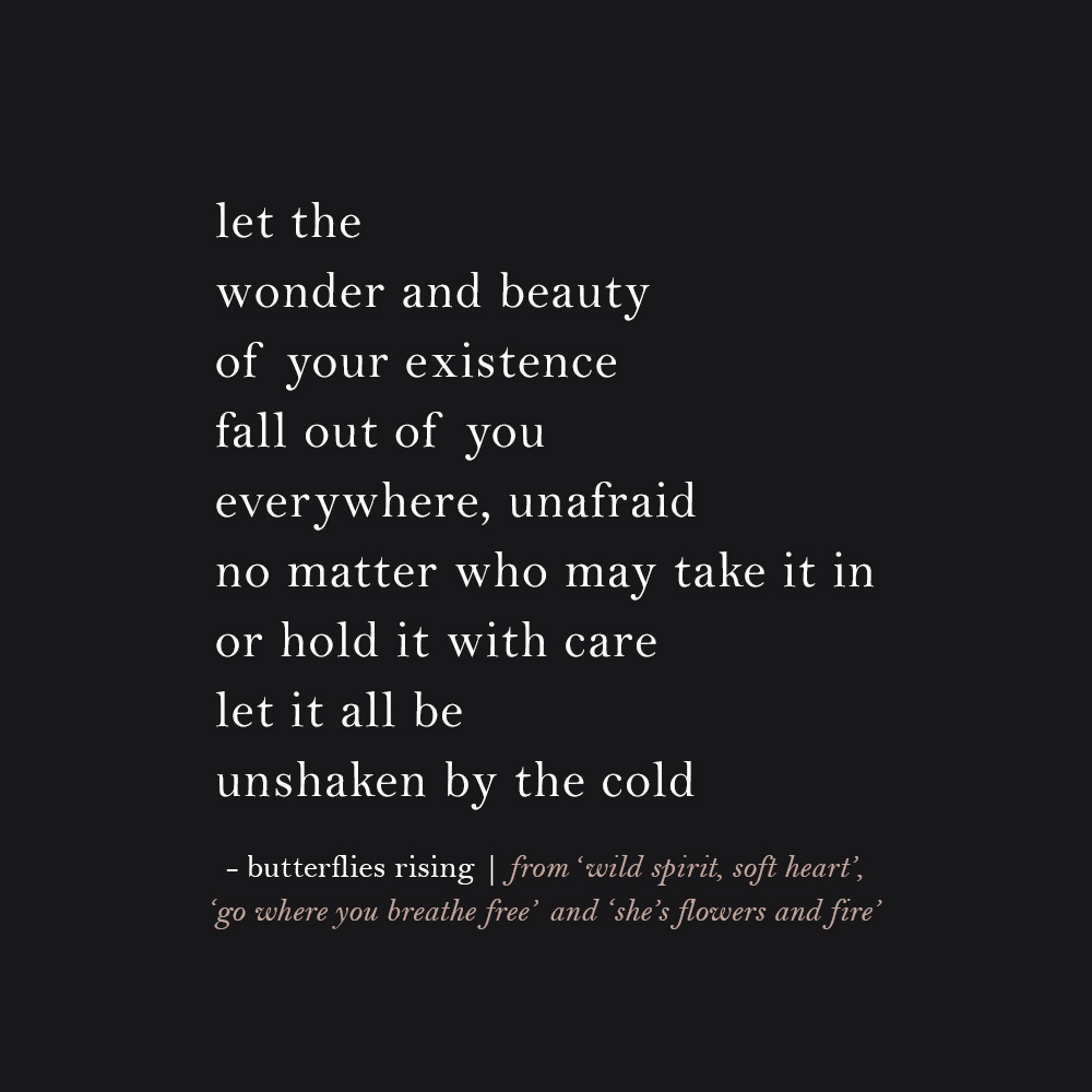 let the wonder and beauty of your existence fall out of you everywhere unafraid