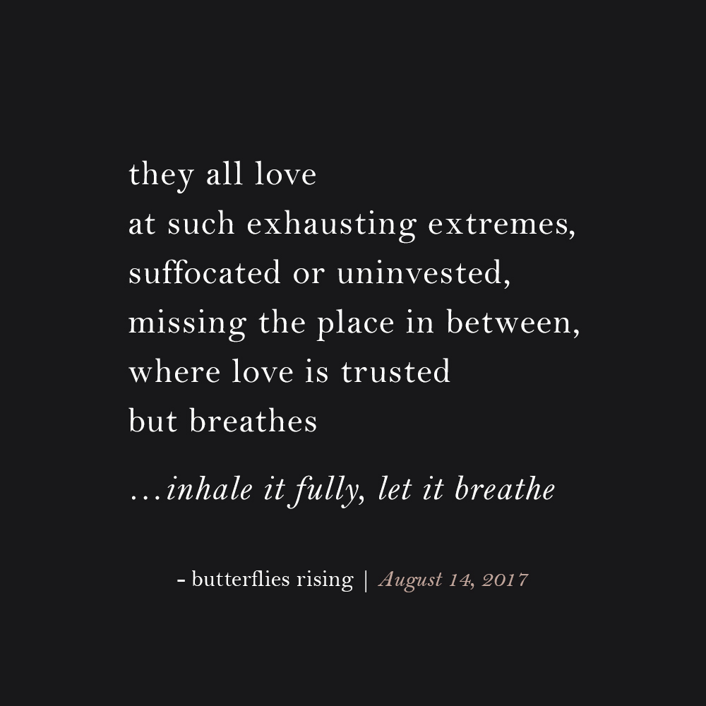 they all love at such exhausting extremes, suffocated or uninvested, missing the place in between