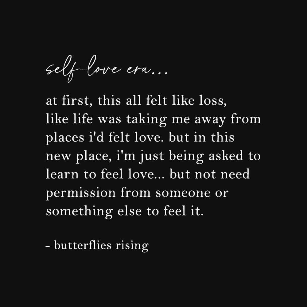 self-love era... at first, this all felt like loss, like life was taking me away from places i'd felt love