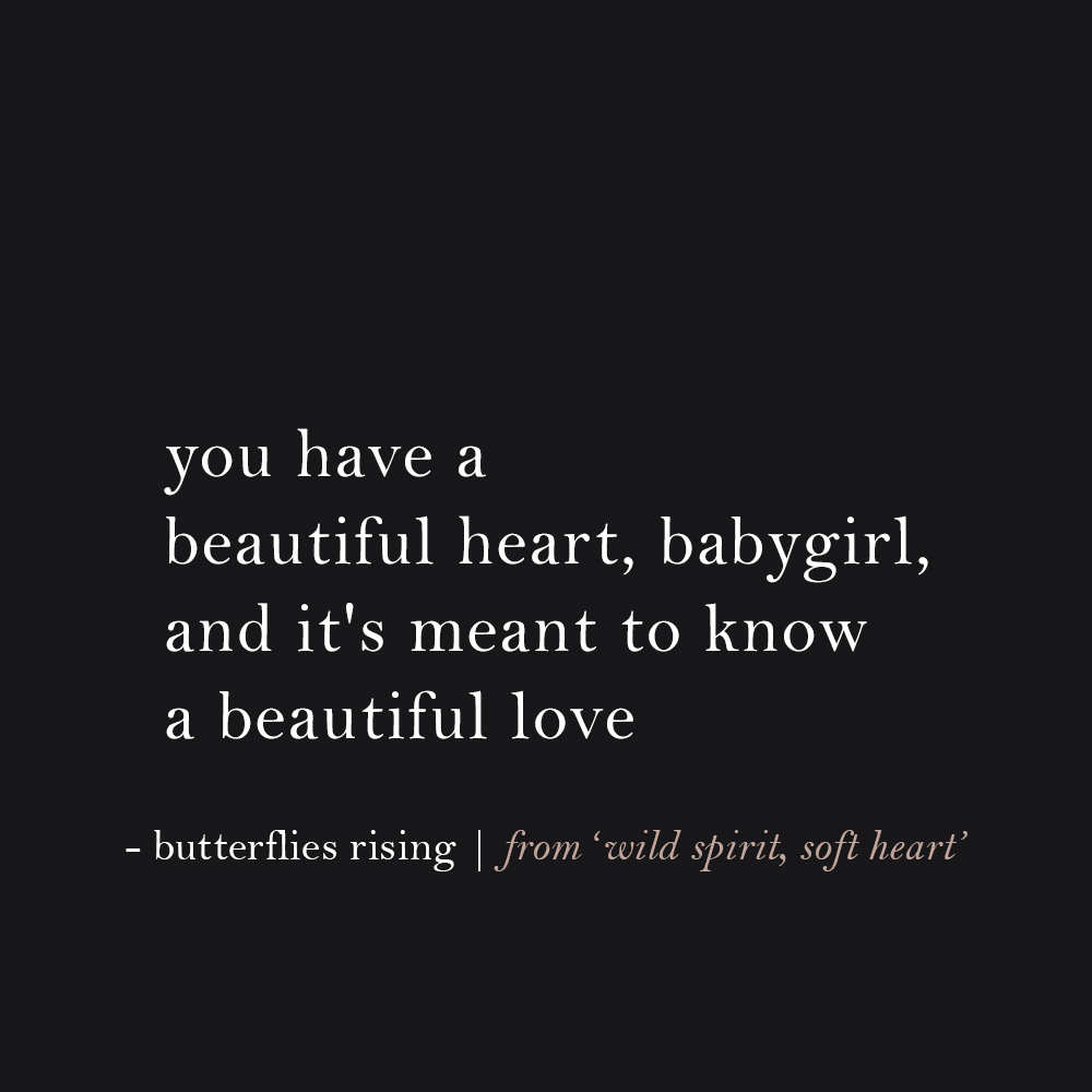 you have a beautiful heart, babygirl, and it's meant to know a beautiful love