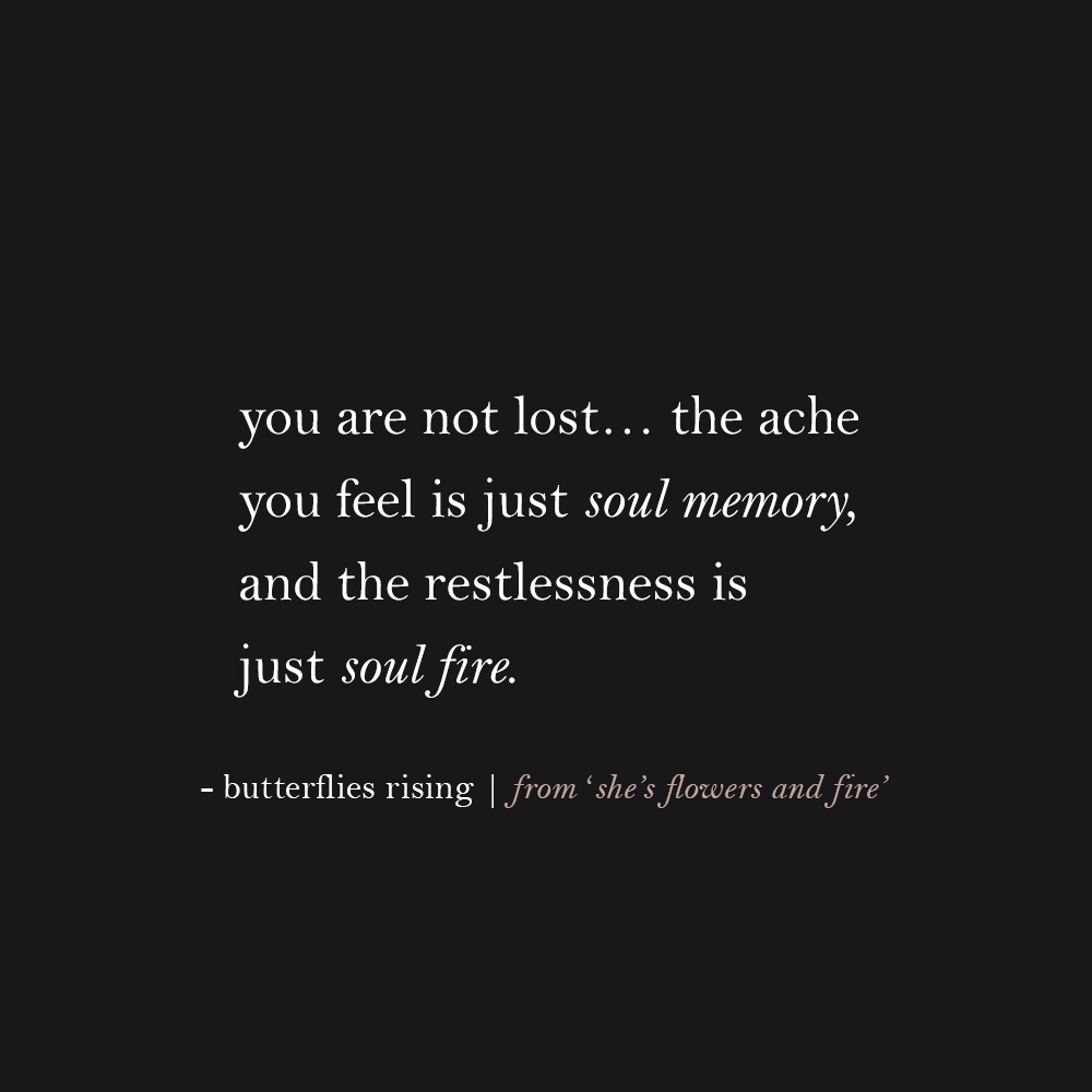 you are not lost… the ache you feel is just soul memory, and the restlessness is just soul fire