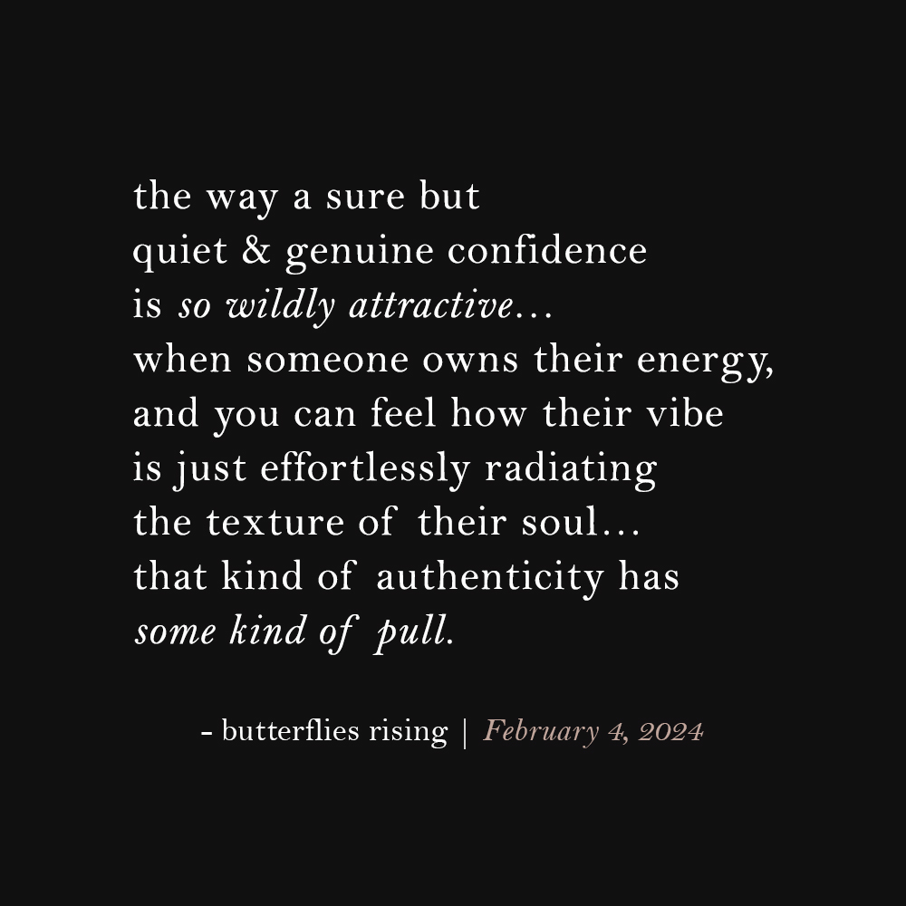 the way a sure but quiet & genuine confidence is so wildly attractive… when someone owns their energy, and you can feel how their vibe