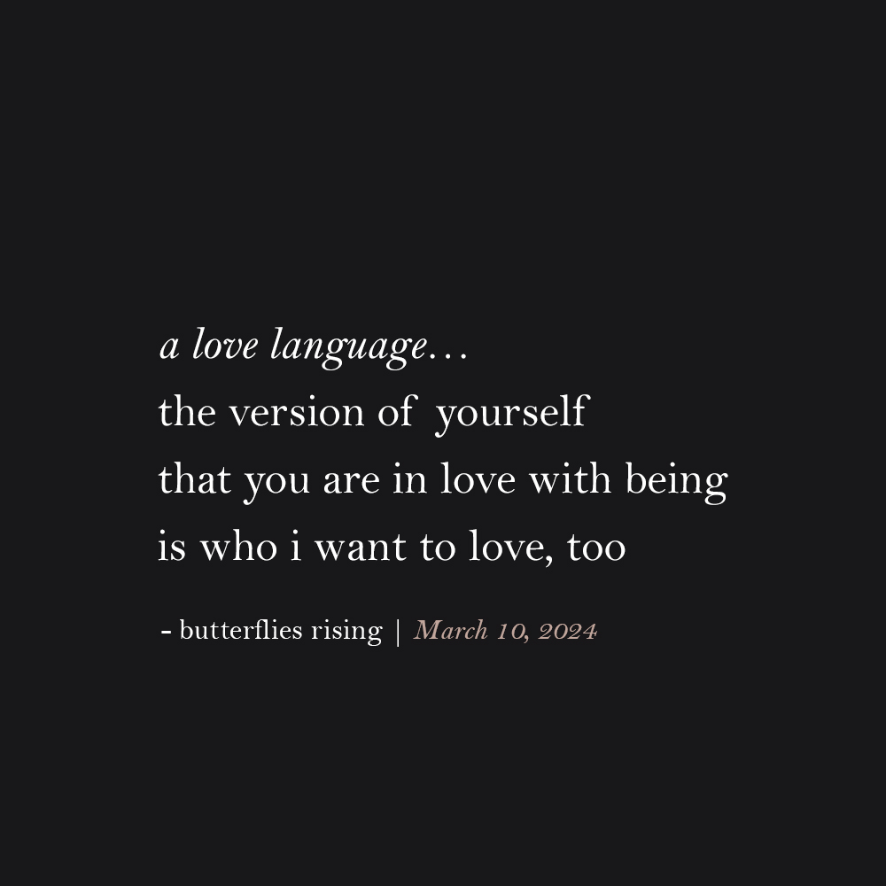 a love language... the version of yourself that you are in love with being is who i want to love, too