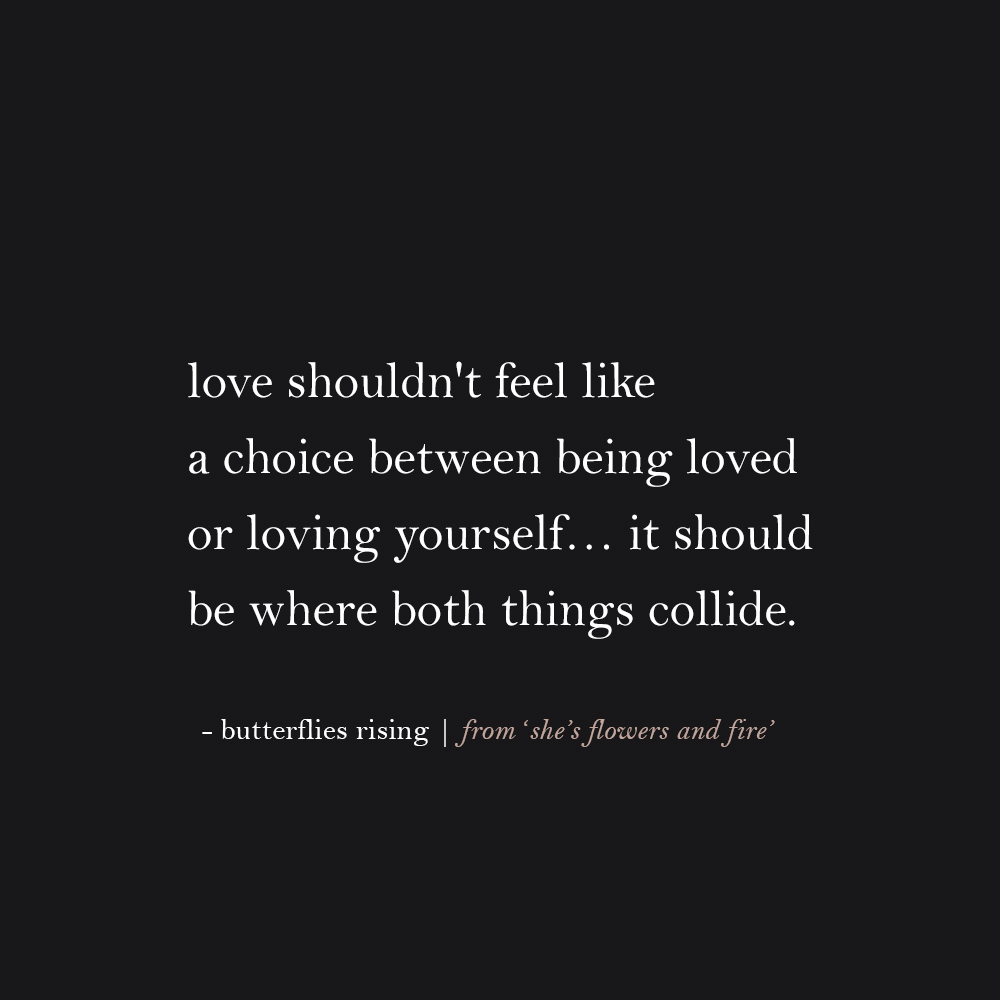 love shouldn't feel like a choice between being loved or loving yourself… it should be where both things collide