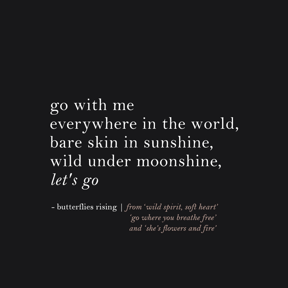 go with me everywhere in the world, bare skin in sunshine, wild under moonshine