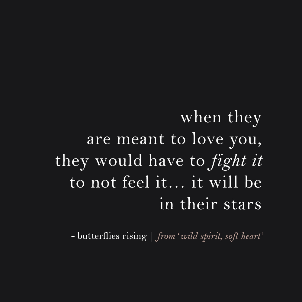 when they are meant to love you, they would have to fight it to not feel it