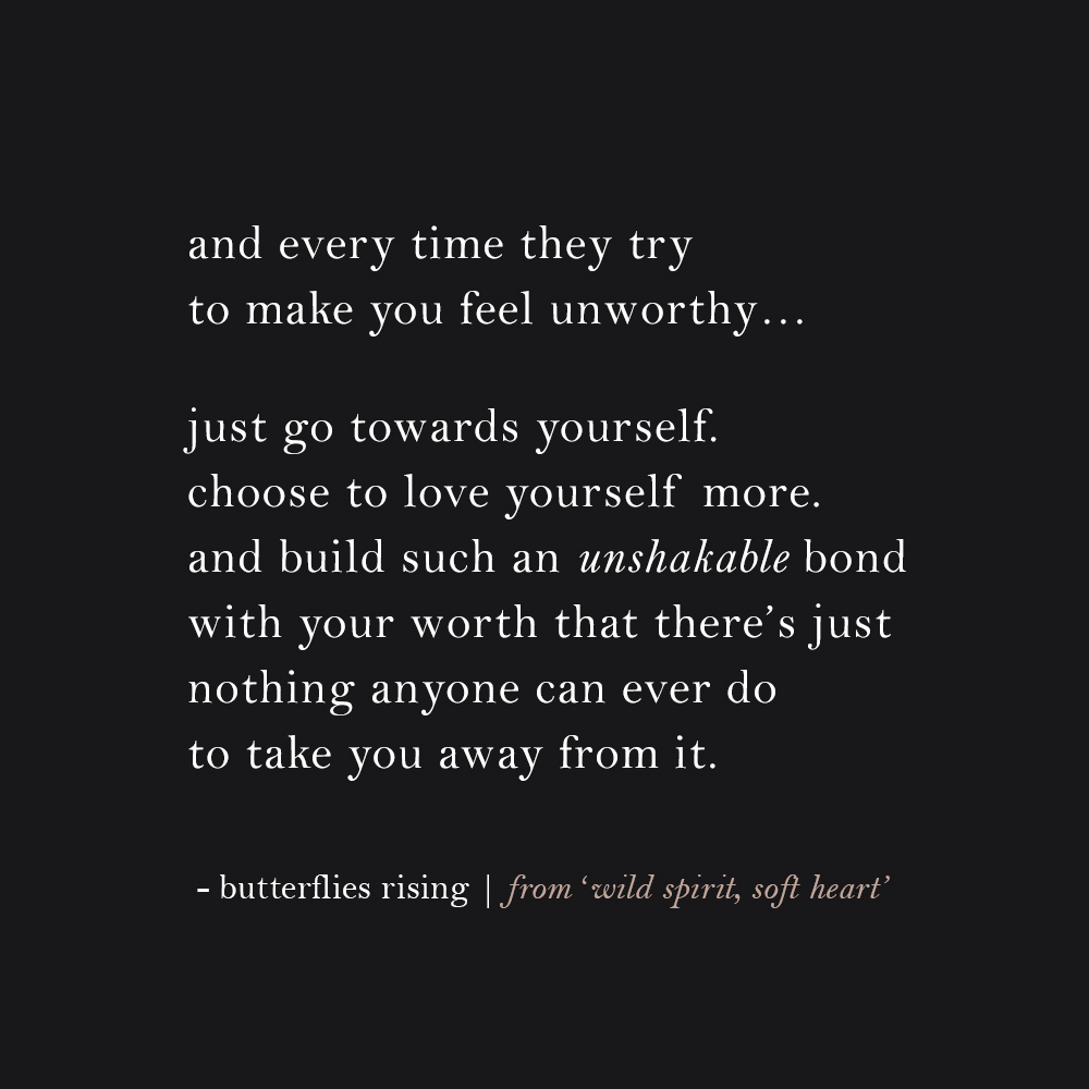 and every time they try to make you feel unworthy… just go towards yourself. choose to love yourself more