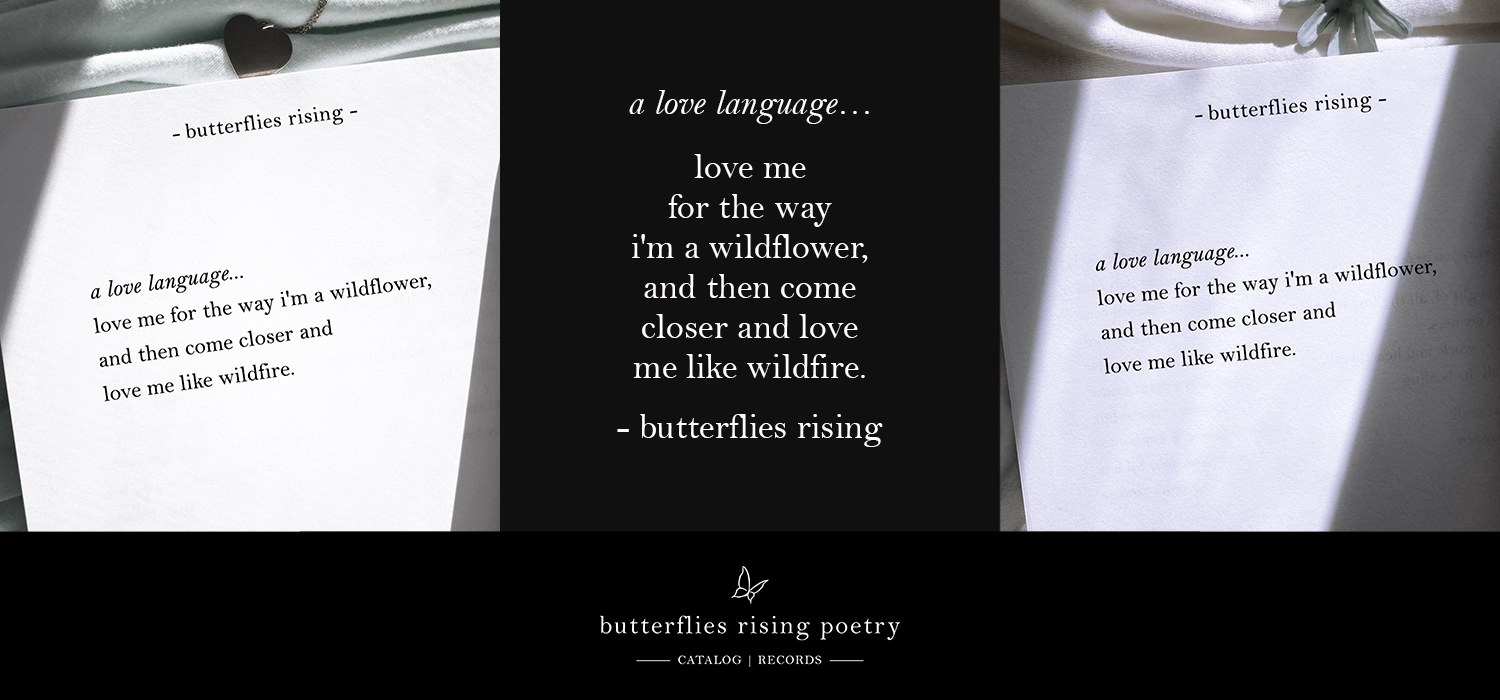 a love language… love me for the way i'm a wildflower, and then come closer and love me like wildfire