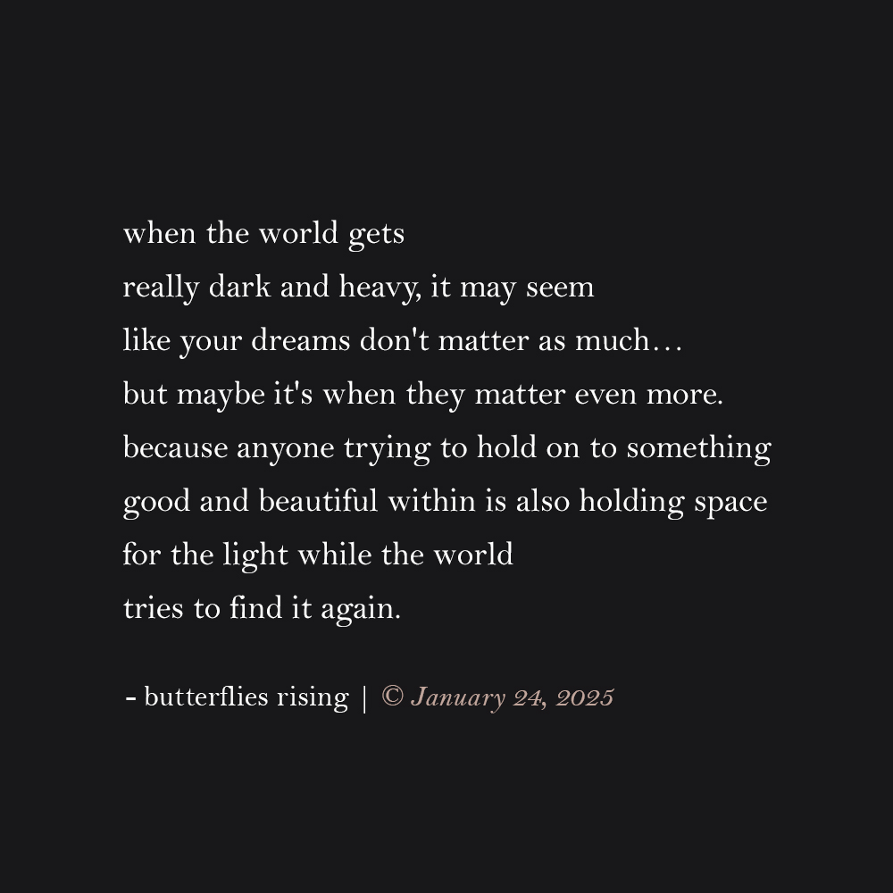 when the world gets really dark and heavy, it may seem like your dreams don't matter as much