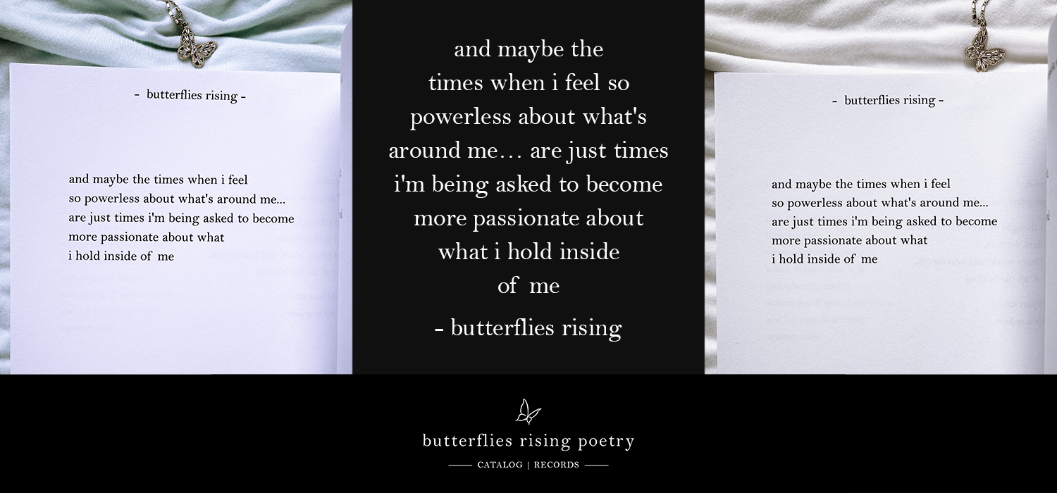 and maybe the times when i feel so powerless about what's around me… are just times i'm being asked to become more passionate