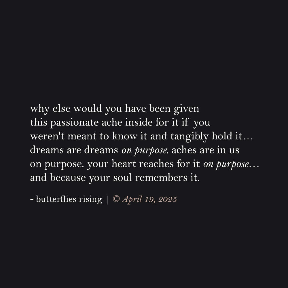 why else would you have been given this passionate ache