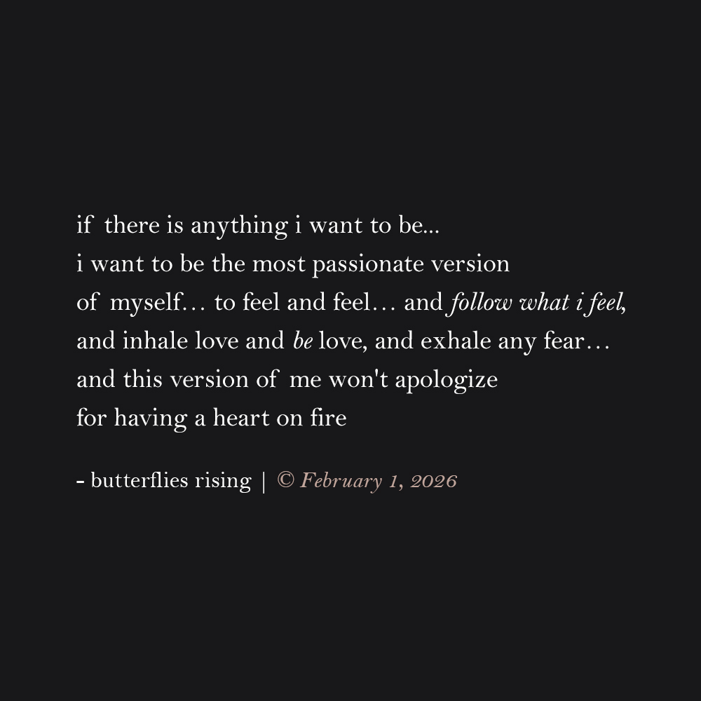 if there is anything i want to be... i want to be the most passionate version of myself… to feel and feel