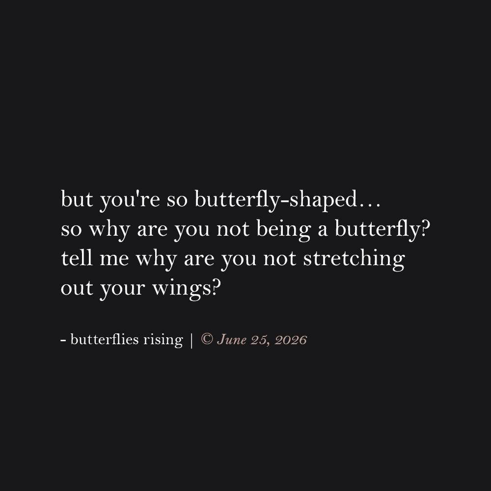 but you're so butterfly-shaped… so why are you not being a butterfly