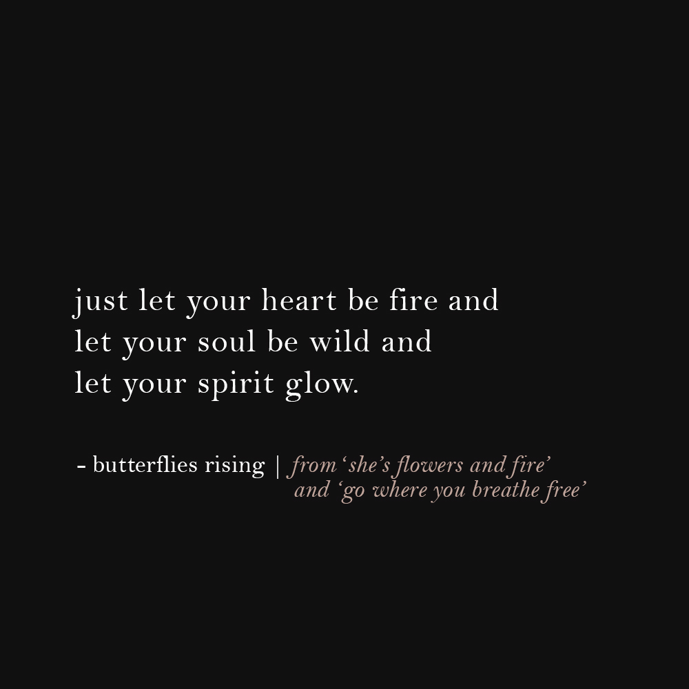 just let your heart be fire and let your soul be wild and let your spirit glow